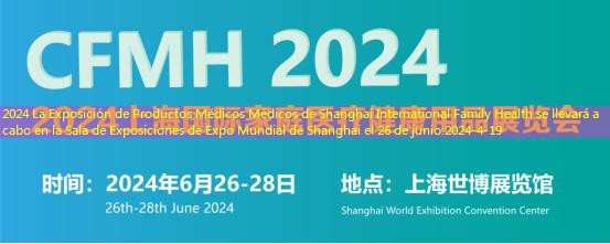 2024 La Exposición de Productos Médicos Médicos de Shanghai International Family Health se llevará a cabo en la Sala de Exposiciones de Expo Mundial de Shanghai el 26 de junio